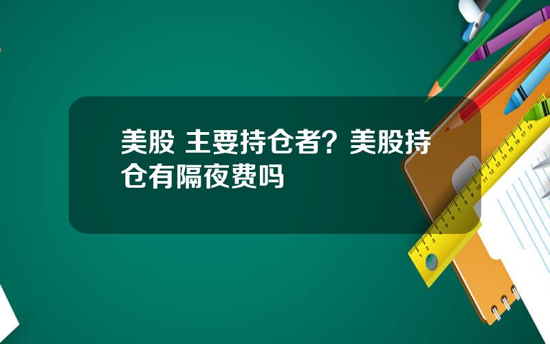 美股 主要持仓者？美股持仓有隔夜费吗